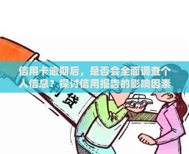 信用卡逾期后，是否会全面调查个人信息？探讨信用报告的影响因素