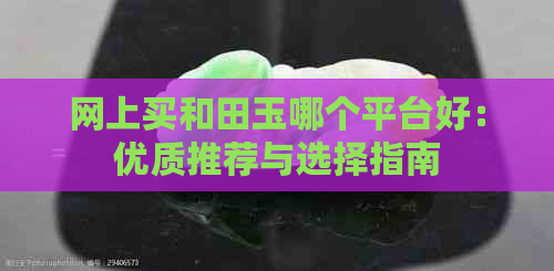 网上买和田玉哪个平台好：优质推荐与选择指南