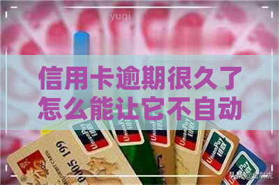 信用卡逾期很久了怎么能让它不自动扣款