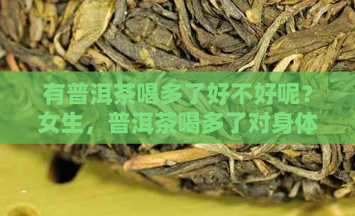 有普洱茶喝多了好不好呢？女生，普洱茶喝多了对身体有害吗？