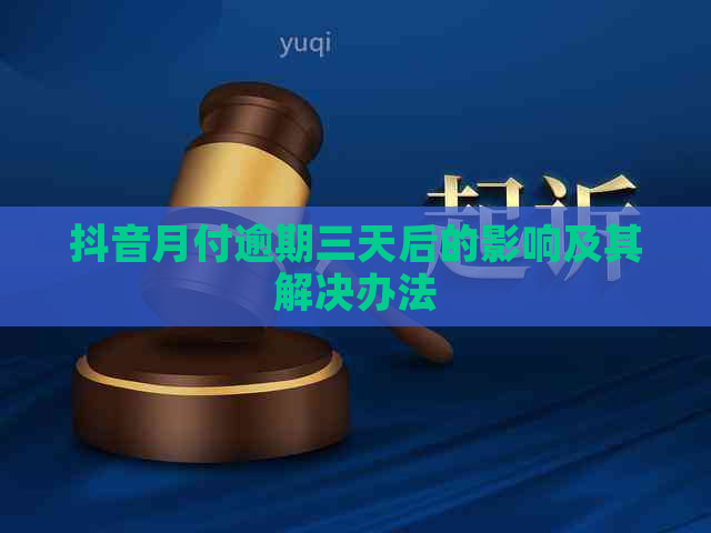 抖音月付逾期三天后的影响及其解决办法