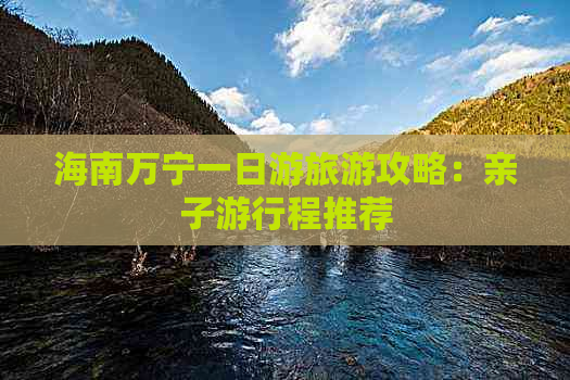 海南万宁一日游旅游攻略：亲子     程推荐