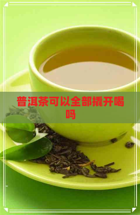 普洱茶可以全部撬开喝吗