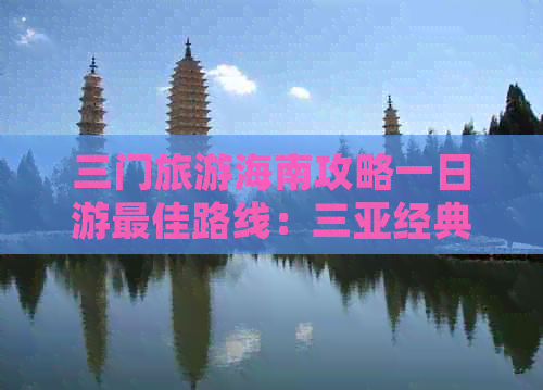 三门旅游海南攻略一日游更佳路线：三亚经典景点畅游方案