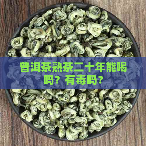 普洱茶熟茶二十年能喝吗？有吗？