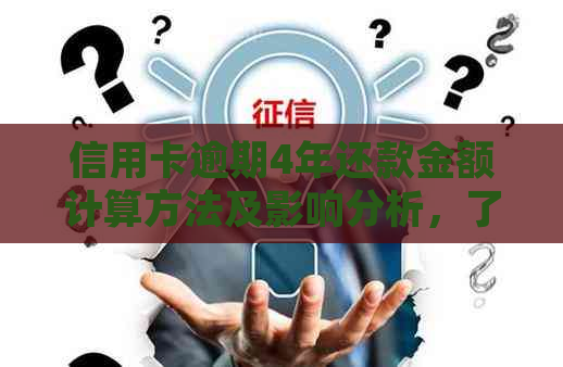 信用卡逾期4年还款金额计算方法及影响分析，了解详细情况从这里开始