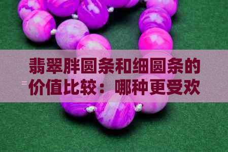 翡翠胖圆条和细圆条的价值比较：哪种更受欢迎？