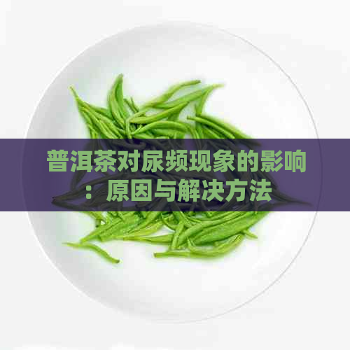 普洱茶对尿频现象的影响：原因与解决方法