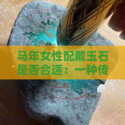 马年女性配戴玉石是否合适：一种传统信仰与现代审美的交融