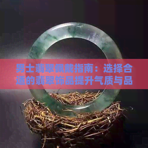 男士翡翠佩戴指南：选择合适的翡翠饰品提升气质与品味