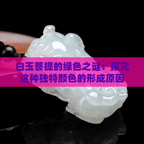 白玉菩提的绿色之谜：探究这种独特颜色的形成原因