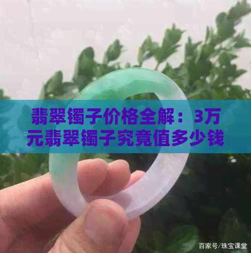 翡翠镯子价格全解：3万元翡翠镯子究竟值多少钱？