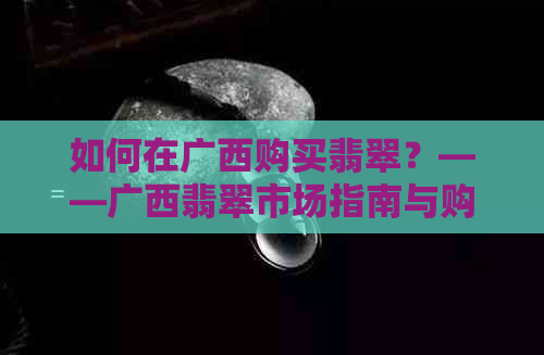 如何在广西购买翡翠？——广西翡翠市场指南与购买建议