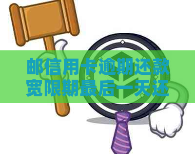 邮信用卡逾期还款宽限期最后一天还款是否算作逾期？如何避免逾期还款？