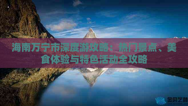 海南万宁市深度游攻略：热门景点、美食体验与特色活动全攻略