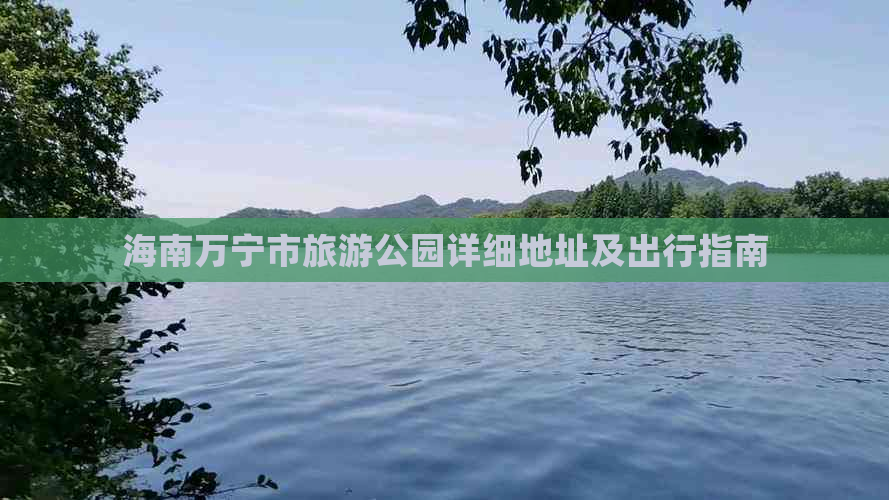 海南万宁市旅游公园详细地址及出行指南