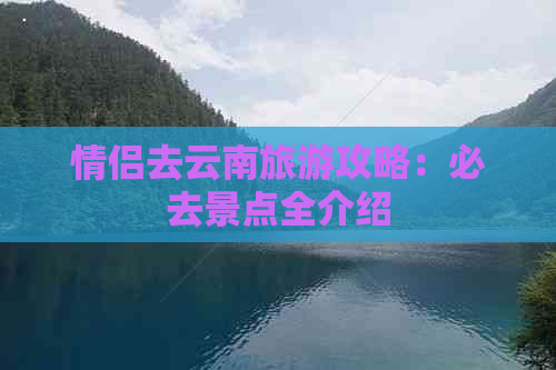 情侣去云南旅游攻略：必去景点全介绍