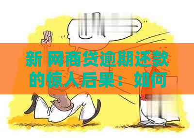 新 网商贷逾期还款的惊人后果：如何避免陷入无法自拔的困境