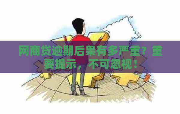 网商贷逾期后果有多严重？重要提示，不可忽视！