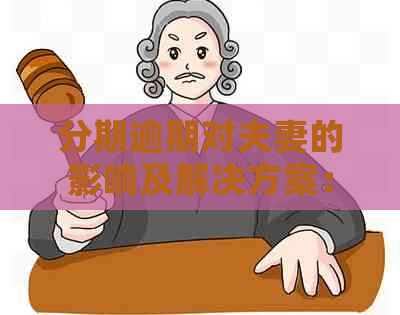 分期逾期对夫妻的影响及解决方案：全面解析与应对建议