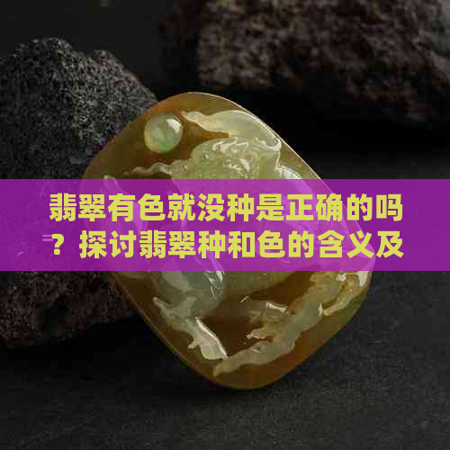 翡翠有色就没种是正确的吗？探讨翡翠种和色的含义及关系