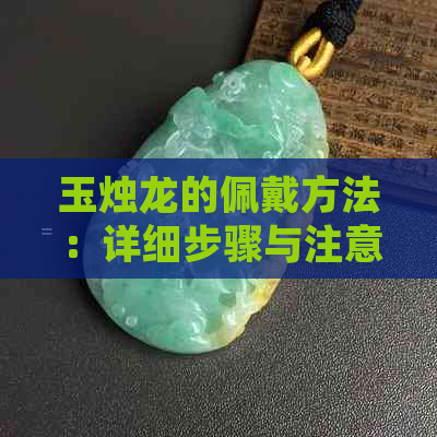 玉烛龙的佩戴方法：详细步骤与注意事项