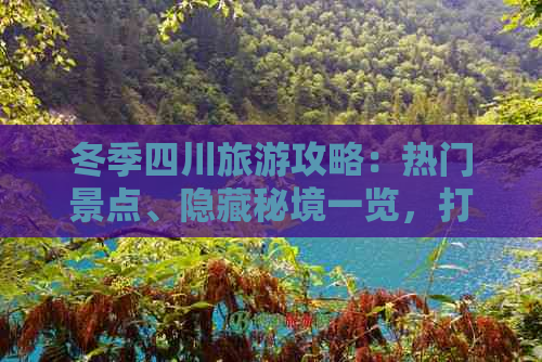 冬季四川旅游攻略：热门景点、隐藏秘境一览，打造完美冬季旅行体验