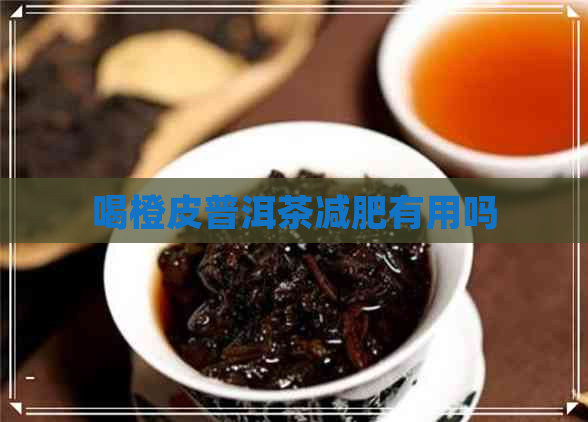 喝橙皮普洱茶减肥有用吗