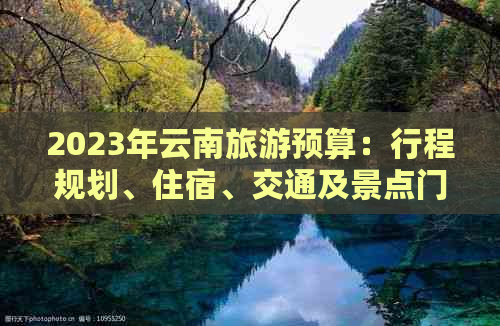 2023年云南旅游预算：行程规划、住宿、交通及景点门票全解析