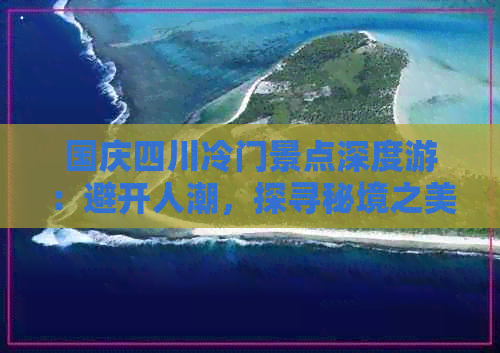 国庆四川冷门景点深度游：避开人潮，探寻秘境之美