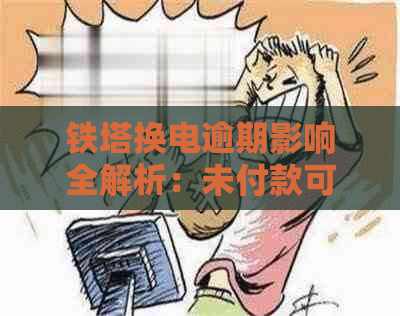 铁塔换电逾期影响全解析：未付款可能导致哪些后果？