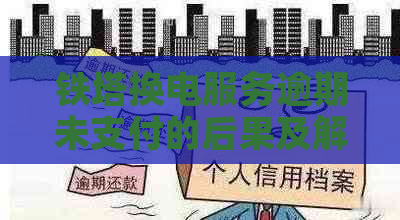 铁塔换电服务逾期未支付的后果及解决方案全面解析