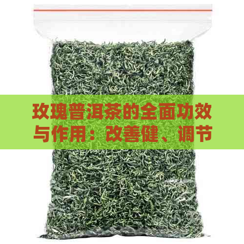 玫瑰普洱茶的全面功效与作用：改善健、调节情绪及提神醒脑的秘诀揭秘