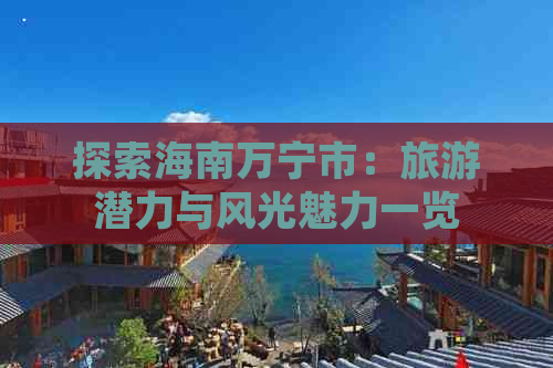 探索海南万宁市：旅游潜力与风光魅力一览