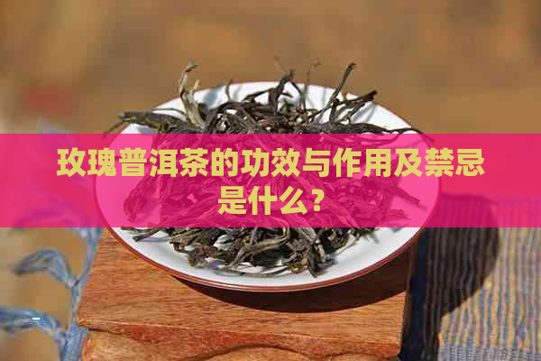 玫瑰普洱茶的功效与作用及禁忌是什么？