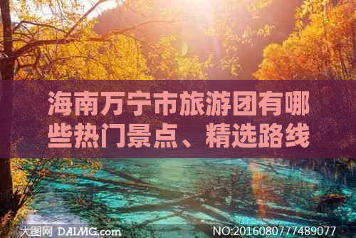 海南万宁市旅游团有哪些热门景点、精选路线及优质旅行社