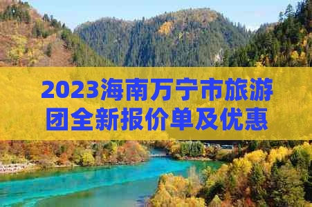 2023海南万宁市旅游团全新报价单及优惠信息