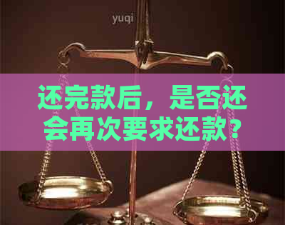 还完款后，是否还会再次要求还款？