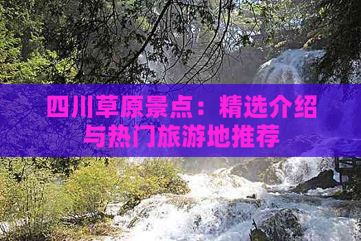 四川草原景点：精选介绍与热门旅游地推荐