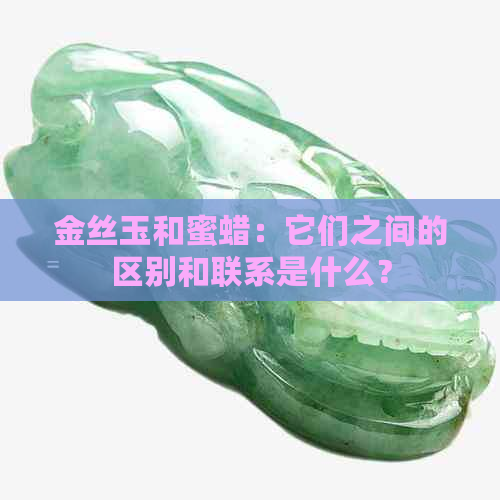 金丝玉和蜜蜡：它们之间的区别和联系是什么？