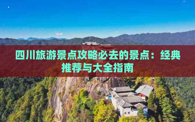 四川旅游景点攻略必去的景点：经典推荐与大全指南