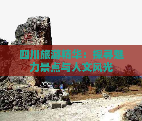 四川旅游精华：探寻魅力景点与人文风光