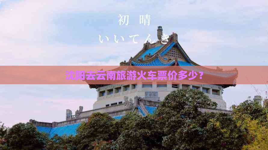 沈阳去云南旅游火车票价多少？