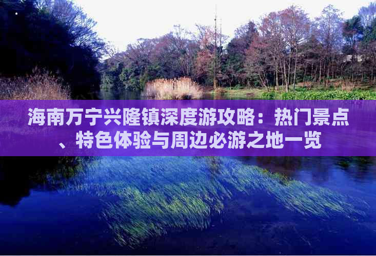 海南万宁兴隆镇深度游攻略：热门景点、特色体验与周边必游之地一览