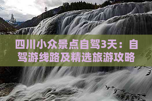 四川小众景点自驾3天：自驾游线路及精选旅游攻略