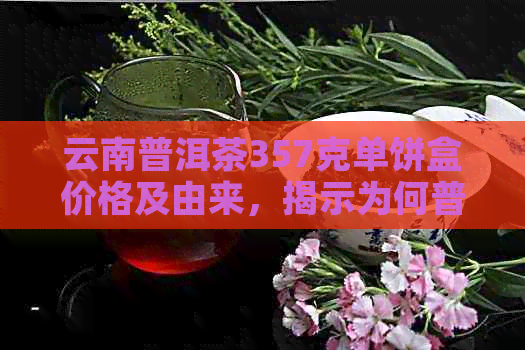 云南普洱茶357克单饼盒价格及由来，揭示为何普洱茶饼固定为357克包装