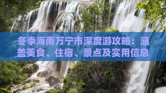 冬季海南万宁市深度游攻略：涵盖美食、住宿、景点及实用信息指南