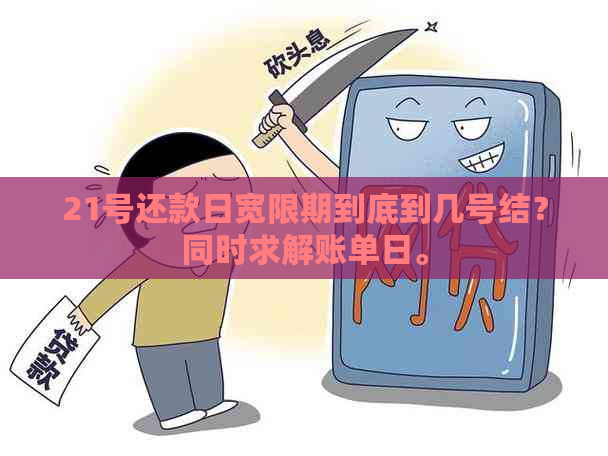 21号还款日宽限期到底到几号结？同时求解账单日。