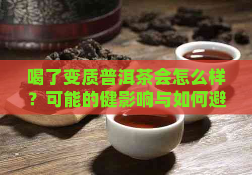 喝了变质普洱茶会怎么样？可能的健影响与如何避免