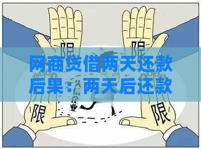 网商贷借两天还款后果：两天后还款会怎么样？